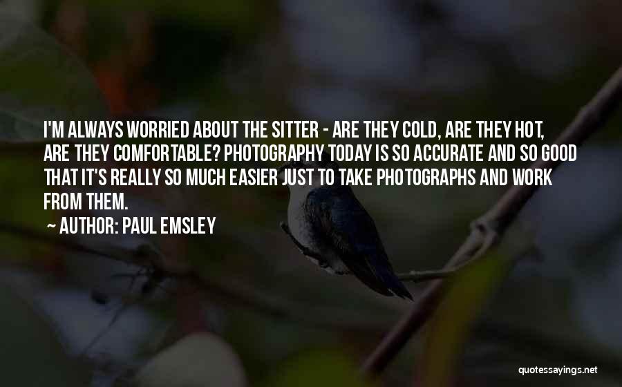 Paul Emsley Quotes: I'm Always Worried About The Sitter - Are They Cold, Are They Hot, Are They Comfortable? Photography Today Is So