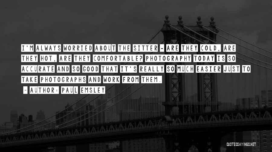 Paul Emsley Quotes: I'm Always Worried About The Sitter - Are They Cold, Are They Hot, Are They Comfortable? Photography Today Is So