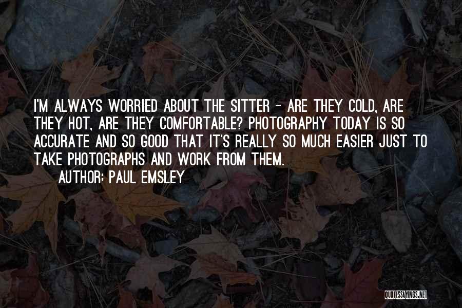 Paul Emsley Quotes: I'm Always Worried About The Sitter - Are They Cold, Are They Hot, Are They Comfortable? Photography Today Is So