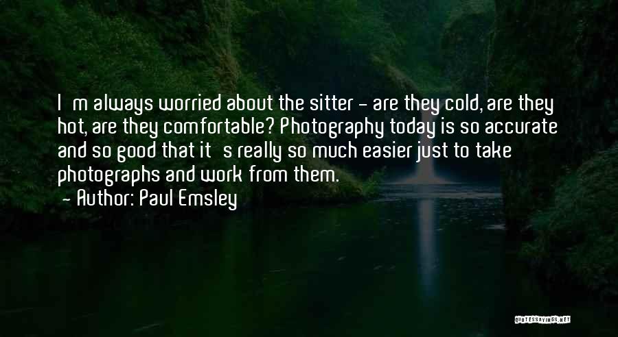 Paul Emsley Quotes: I'm Always Worried About The Sitter - Are They Cold, Are They Hot, Are They Comfortable? Photography Today Is So