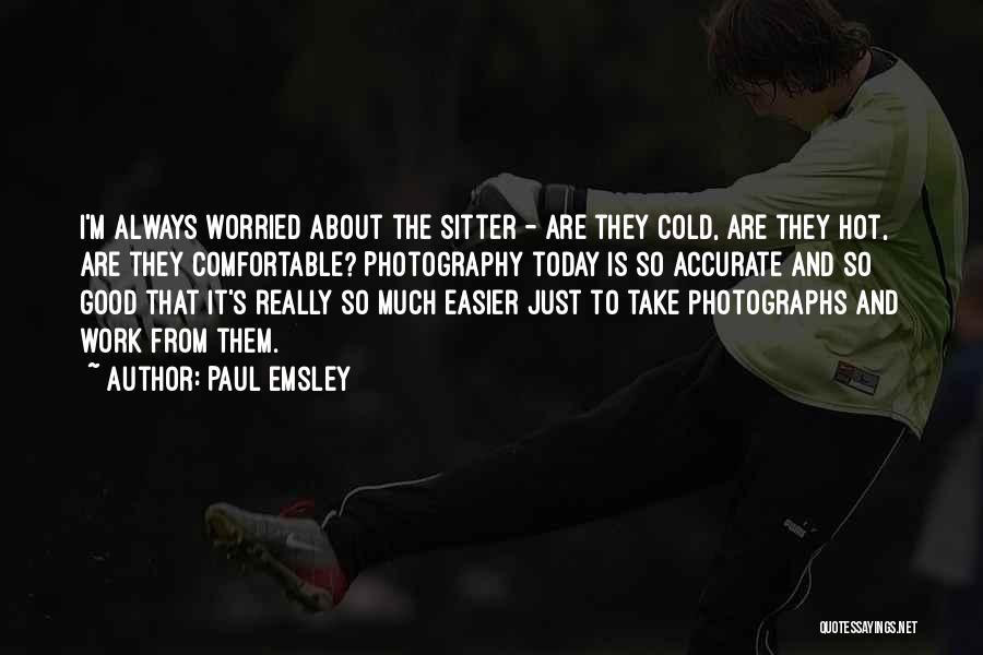 Paul Emsley Quotes: I'm Always Worried About The Sitter - Are They Cold, Are They Hot, Are They Comfortable? Photography Today Is So