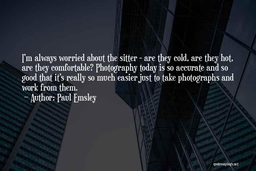 Paul Emsley Quotes: I'm Always Worried About The Sitter - Are They Cold, Are They Hot, Are They Comfortable? Photography Today Is So