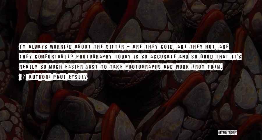 Paul Emsley Quotes: I'm Always Worried About The Sitter - Are They Cold, Are They Hot, Are They Comfortable? Photography Today Is So