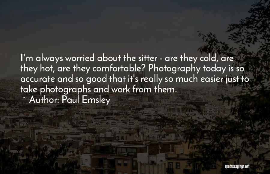 Paul Emsley Quotes: I'm Always Worried About The Sitter - Are They Cold, Are They Hot, Are They Comfortable? Photography Today Is So