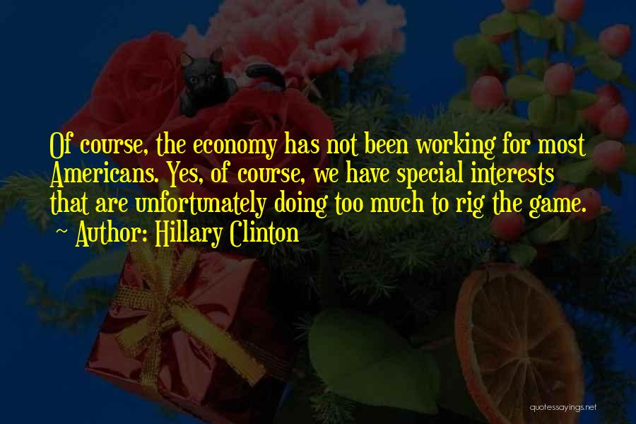 Hillary Clinton Quotes: Of Course, The Economy Has Not Been Working For Most Americans. Yes, Of Course, We Have Special Interests That Are