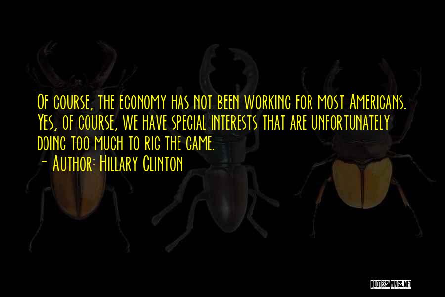 Hillary Clinton Quotes: Of Course, The Economy Has Not Been Working For Most Americans. Yes, Of Course, We Have Special Interests That Are