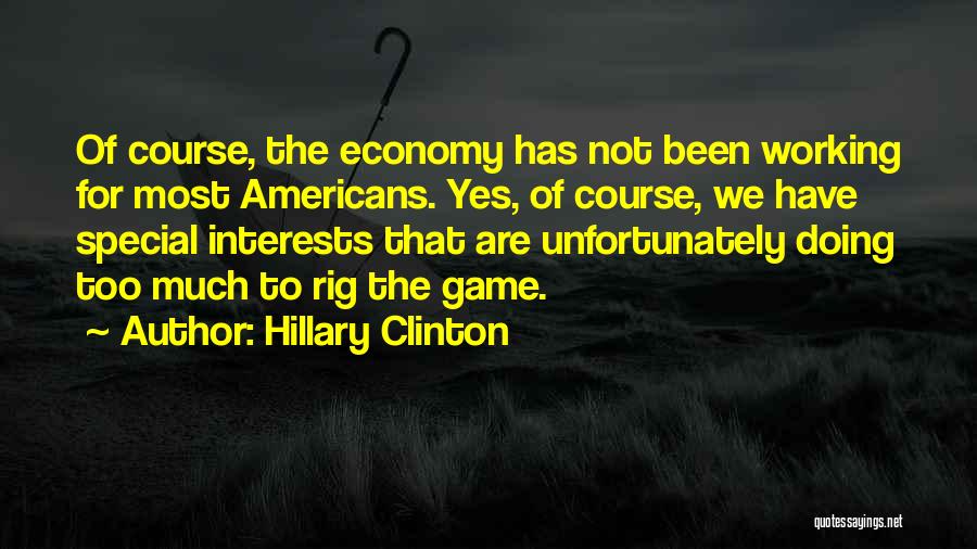 Hillary Clinton Quotes: Of Course, The Economy Has Not Been Working For Most Americans. Yes, Of Course, We Have Special Interests That Are