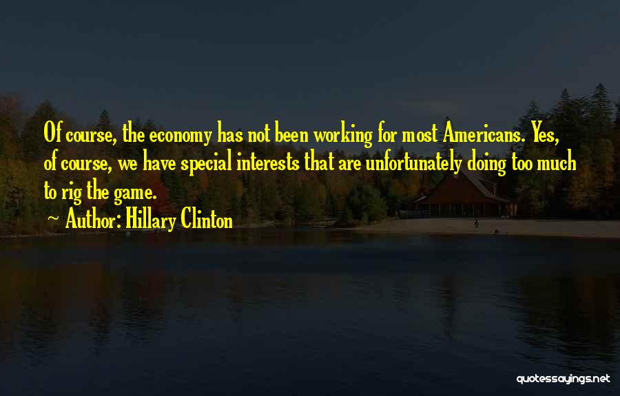Hillary Clinton Quotes: Of Course, The Economy Has Not Been Working For Most Americans. Yes, Of Course, We Have Special Interests That Are