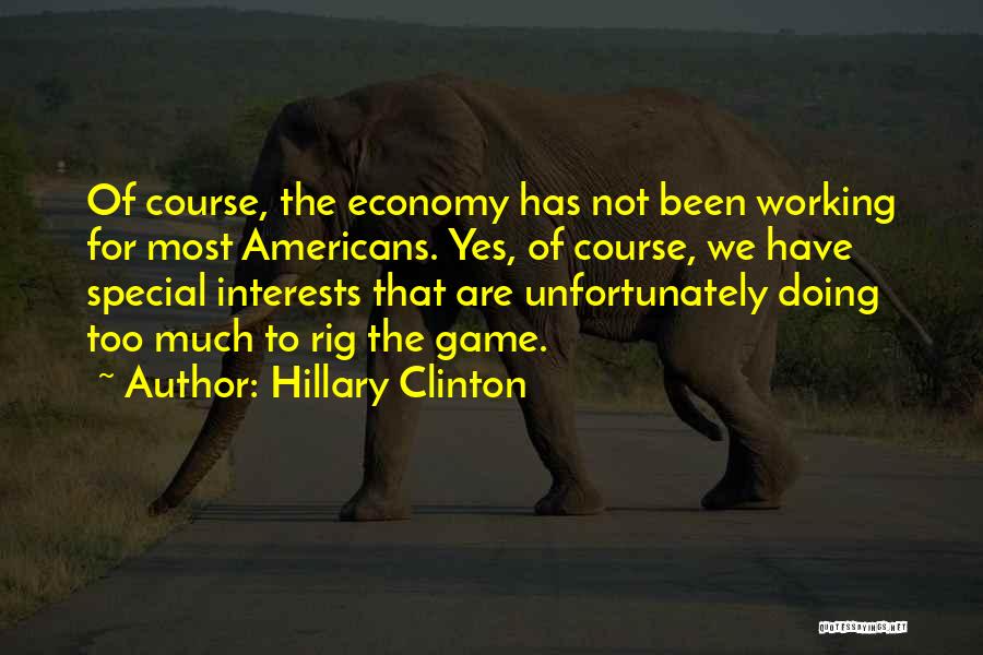 Hillary Clinton Quotes: Of Course, The Economy Has Not Been Working For Most Americans. Yes, Of Course, We Have Special Interests That Are