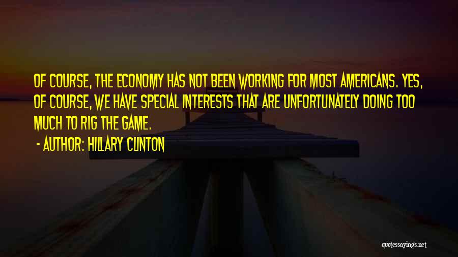 Hillary Clinton Quotes: Of Course, The Economy Has Not Been Working For Most Americans. Yes, Of Course, We Have Special Interests That Are