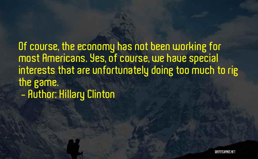 Hillary Clinton Quotes: Of Course, The Economy Has Not Been Working For Most Americans. Yes, Of Course, We Have Special Interests That Are