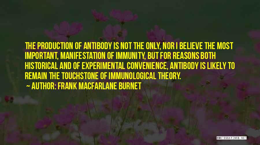 Frank Macfarlane Burnet Quotes: The Production Of Antibody Is Not The Only, Nor I Believe The Most Important, Manifestation Of Immunity, But For Reasons