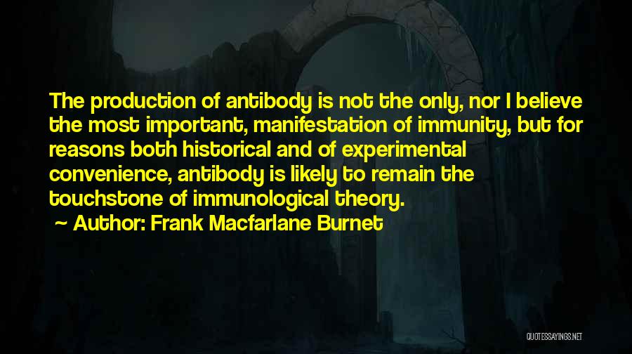 Frank Macfarlane Burnet Quotes: The Production Of Antibody Is Not The Only, Nor I Believe The Most Important, Manifestation Of Immunity, But For Reasons
