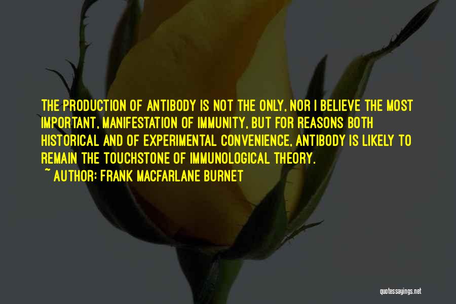 Frank Macfarlane Burnet Quotes: The Production Of Antibody Is Not The Only, Nor I Believe The Most Important, Manifestation Of Immunity, But For Reasons