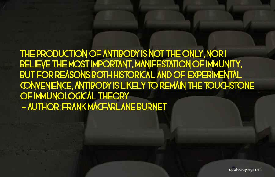 Frank Macfarlane Burnet Quotes: The Production Of Antibody Is Not The Only, Nor I Believe The Most Important, Manifestation Of Immunity, But For Reasons