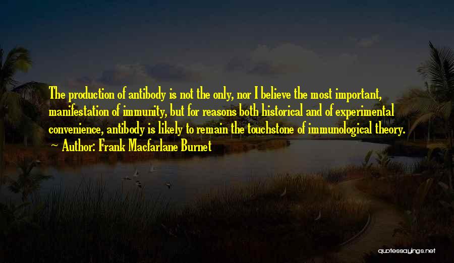 Frank Macfarlane Burnet Quotes: The Production Of Antibody Is Not The Only, Nor I Believe The Most Important, Manifestation Of Immunity, But For Reasons