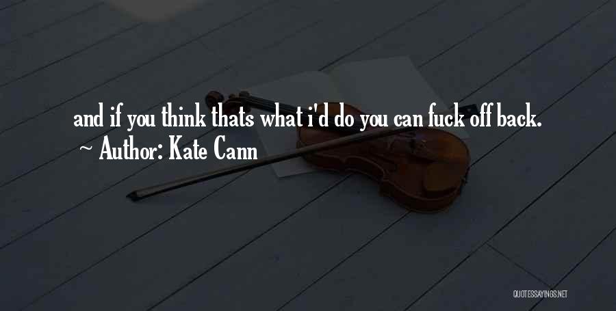 Kate Cann Quotes: And If You Think Thats What I'd Do You Can Fuck Off Back.