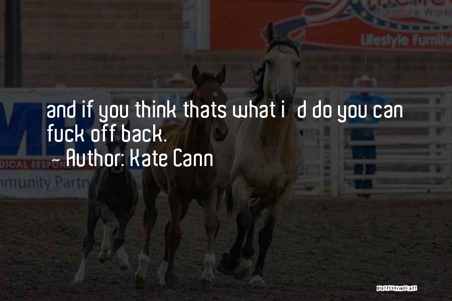 Kate Cann Quotes: And If You Think Thats What I'd Do You Can Fuck Off Back.