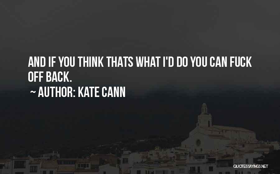 Kate Cann Quotes: And If You Think Thats What I'd Do You Can Fuck Off Back.
