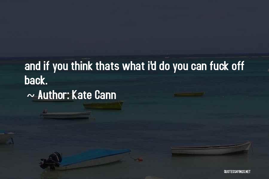 Kate Cann Quotes: And If You Think Thats What I'd Do You Can Fuck Off Back.