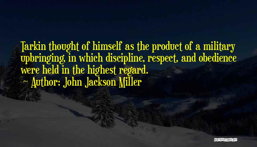 John Jackson Miller Quotes: Tarkin Thought Of Himself As The Product Of A Military Upbringing, In Which Discipline, Respect, And Obedience Were Held In