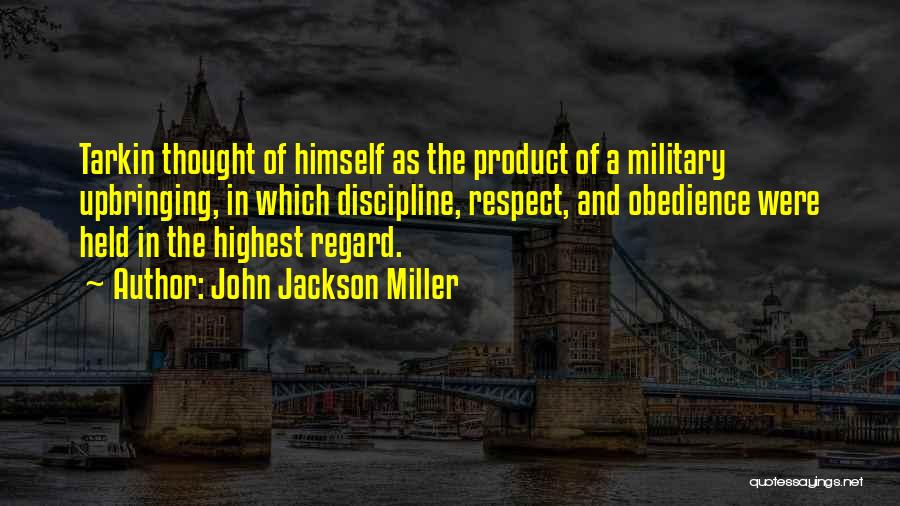 John Jackson Miller Quotes: Tarkin Thought Of Himself As The Product Of A Military Upbringing, In Which Discipline, Respect, And Obedience Were Held In