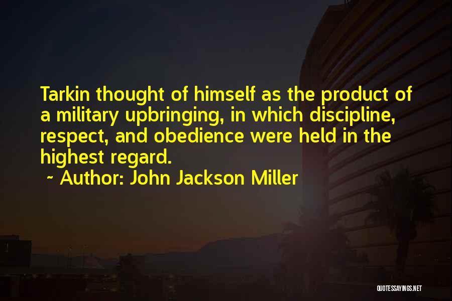 John Jackson Miller Quotes: Tarkin Thought Of Himself As The Product Of A Military Upbringing, In Which Discipline, Respect, And Obedience Were Held In