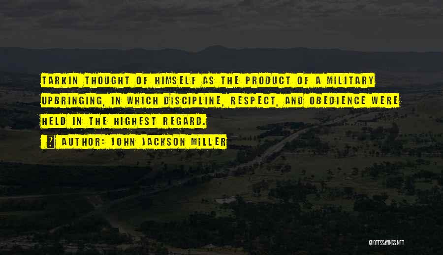 John Jackson Miller Quotes: Tarkin Thought Of Himself As The Product Of A Military Upbringing, In Which Discipline, Respect, And Obedience Were Held In