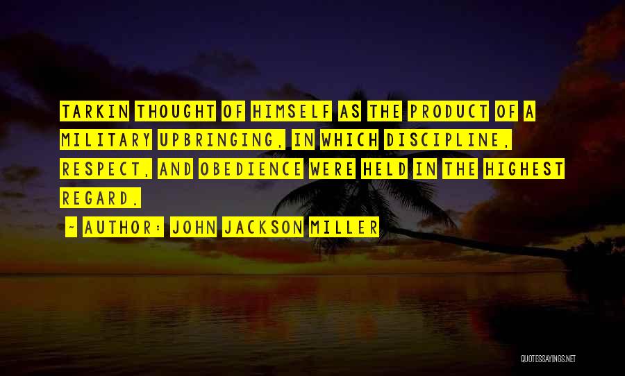 John Jackson Miller Quotes: Tarkin Thought Of Himself As The Product Of A Military Upbringing, In Which Discipline, Respect, And Obedience Were Held In