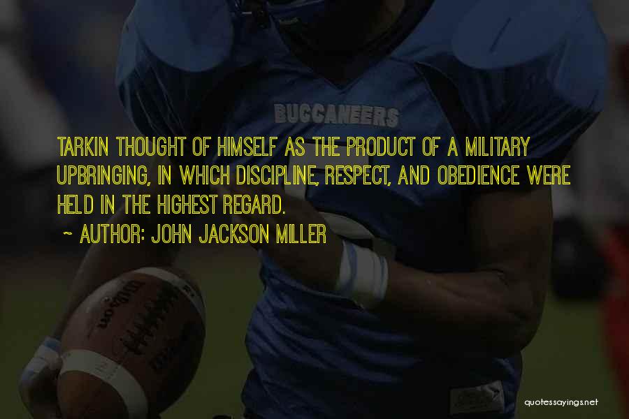 John Jackson Miller Quotes: Tarkin Thought Of Himself As The Product Of A Military Upbringing, In Which Discipline, Respect, And Obedience Were Held In