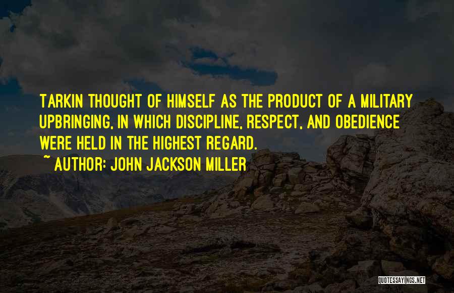 John Jackson Miller Quotes: Tarkin Thought Of Himself As The Product Of A Military Upbringing, In Which Discipline, Respect, And Obedience Were Held In