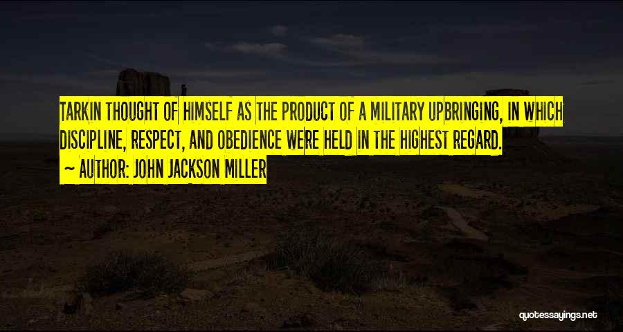 John Jackson Miller Quotes: Tarkin Thought Of Himself As The Product Of A Military Upbringing, In Which Discipline, Respect, And Obedience Were Held In