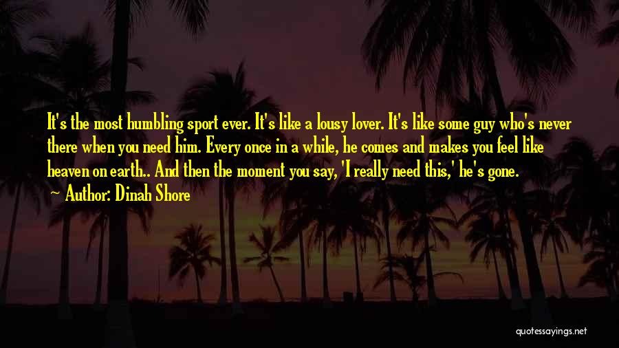 Dinah Shore Quotes: It's The Most Humbling Sport Ever. It's Like A Lousy Lover. It's Like Some Guy Who's Never There When You