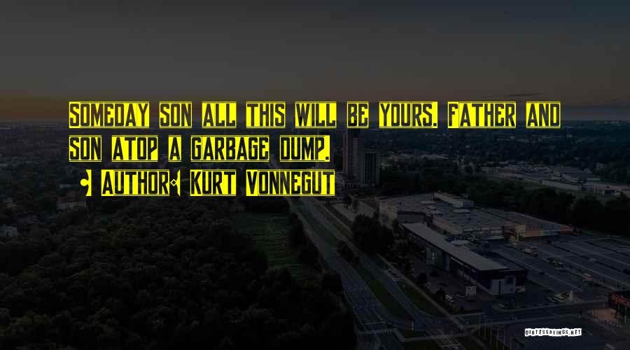 Kurt Vonnegut Quotes: Someday Son All This Will Be Yours. Father And Son Atop A Garbage Dump.