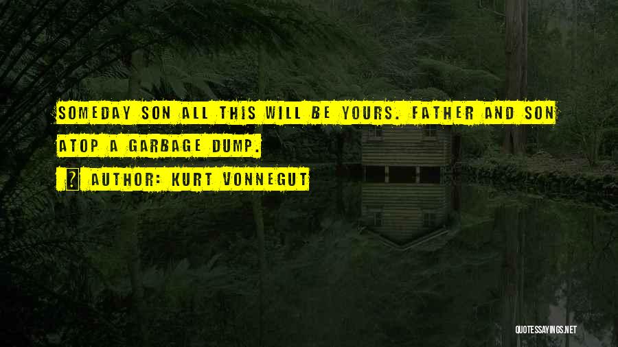 Kurt Vonnegut Quotes: Someday Son All This Will Be Yours. Father And Son Atop A Garbage Dump.