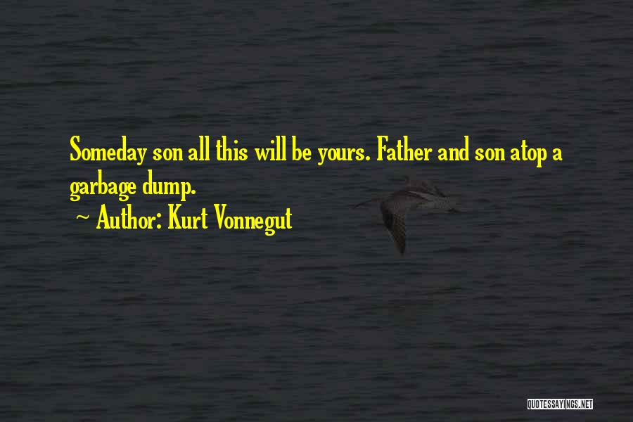 Kurt Vonnegut Quotes: Someday Son All This Will Be Yours. Father And Son Atop A Garbage Dump.