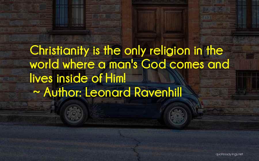Leonard Ravenhill Quotes: Christianity Is The Only Religion In The World Where A Man's God Comes And Lives Inside Of Him!