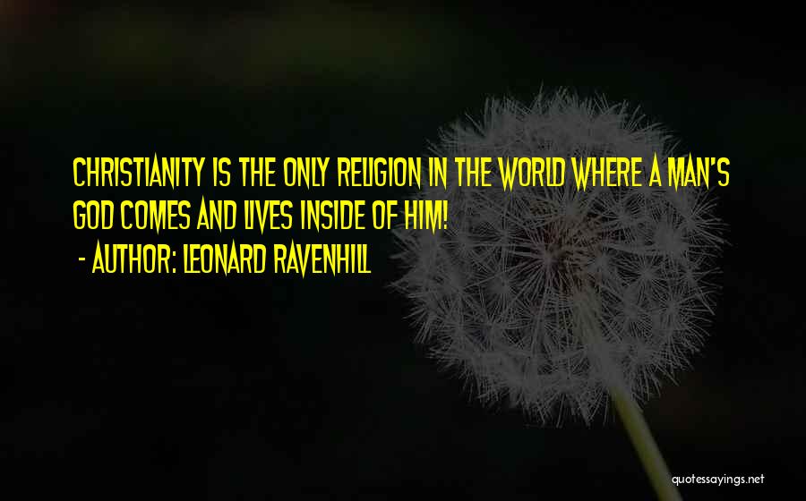 Leonard Ravenhill Quotes: Christianity Is The Only Religion In The World Where A Man's God Comes And Lives Inside Of Him!