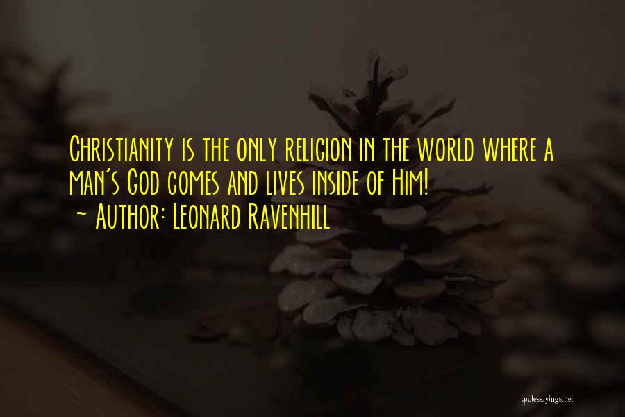 Leonard Ravenhill Quotes: Christianity Is The Only Religion In The World Where A Man's God Comes And Lives Inside Of Him!