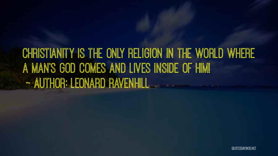 Leonard Ravenhill Quotes: Christianity Is The Only Religion In The World Where A Man's God Comes And Lives Inside Of Him!