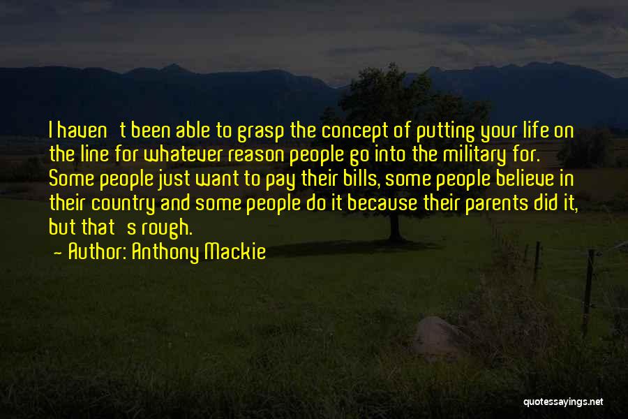 Anthony Mackie Quotes: I Haven't Been Able To Grasp The Concept Of Putting Your Life On The Line For Whatever Reason People Go