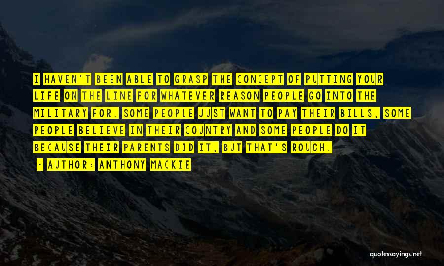 Anthony Mackie Quotes: I Haven't Been Able To Grasp The Concept Of Putting Your Life On The Line For Whatever Reason People Go