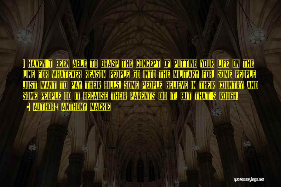 Anthony Mackie Quotes: I Haven't Been Able To Grasp The Concept Of Putting Your Life On The Line For Whatever Reason People Go