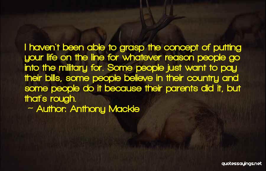 Anthony Mackie Quotes: I Haven't Been Able To Grasp The Concept Of Putting Your Life On The Line For Whatever Reason People Go