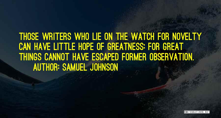 Samuel Johnson Quotes: Those Writers Who Lie On The Watch For Novelty Can Have Little Hope Of Greatness; For Great Things Cannot Have