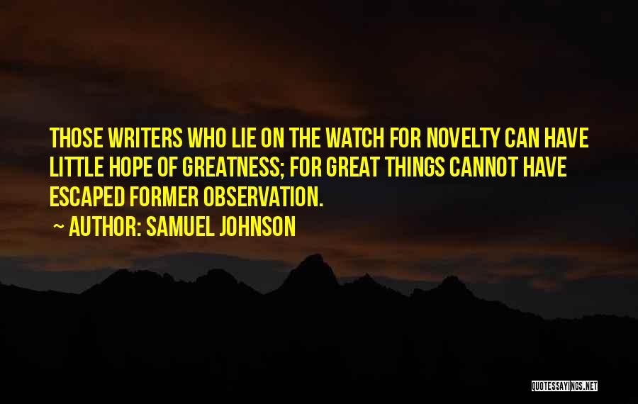 Samuel Johnson Quotes: Those Writers Who Lie On The Watch For Novelty Can Have Little Hope Of Greatness; For Great Things Cannot Have