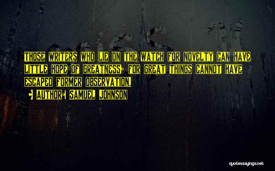 Samuel Johnson Quotes: Those Writers Who Lie On The Watch For Novelty Can Have Little Hope Of Greatness; For Great Things Cannot Have