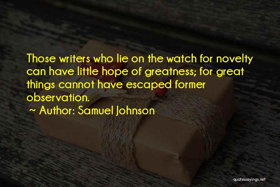 Samuel Johnson Quotes: Those Writers Who Lie On The Watch For Novelty Can Have Little Hope Of Greatness; For Great Things Cannot Have