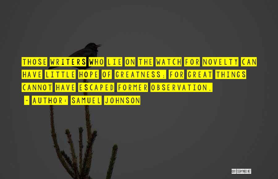 Samuel Johnson Quotes: Those Writers Who Lie On The Watch For Novelty Can Have Little Hope Of Greatness; For Great Things Cannot Have