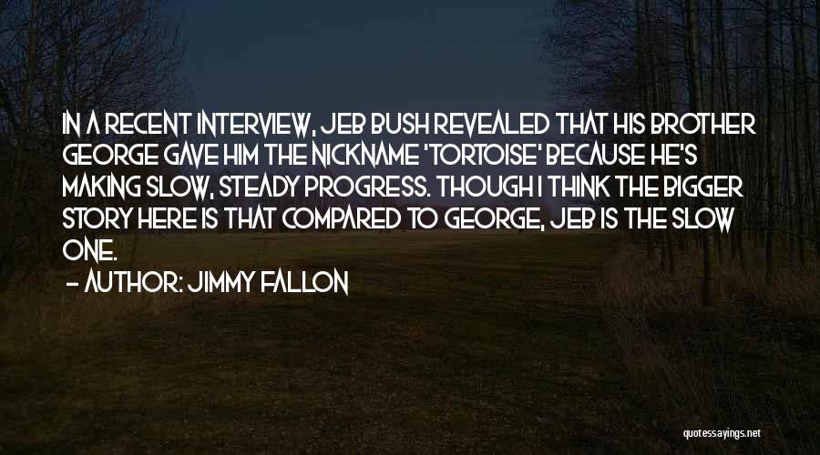 Jimmy Fallon Quotes: In A Recent Interview, Jeb Bush Revealed That His Brother George Gave Him The Nickname 'tortoise' Because He's Making Slow,